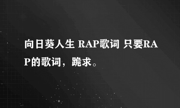 向日葵人生 RAP歌词 只要RAP的歌词，跪求。