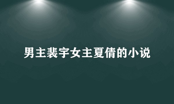 男主裴宇女主夏倩的小说