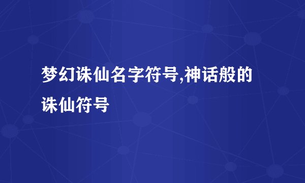 梦幻诛仙名字符号,神话般的诛仙符号