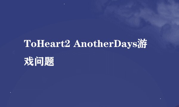 ToHeart2 AnotherDays游戏问题