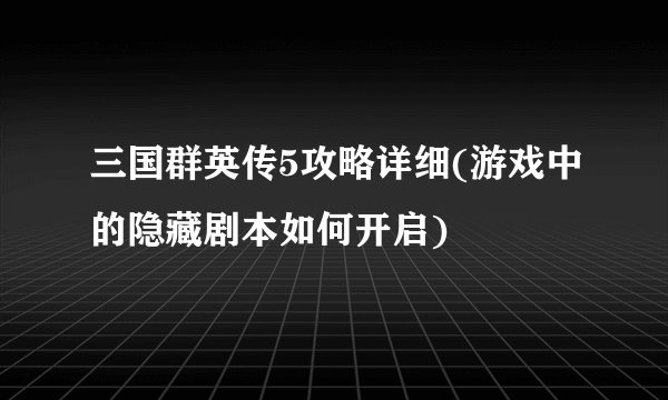 三国群英传5攻略详细(游戏中的隐藏剧本如何开启)