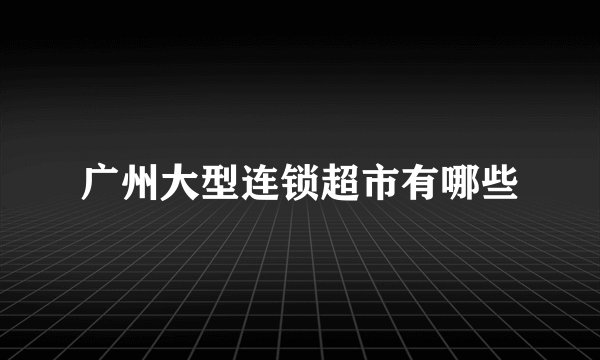 广州大型连锁超市有哪些