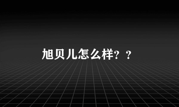 旭贝儿怎么样？？