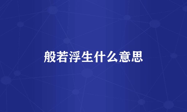 般若浮生什么意思