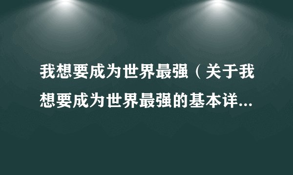 我想要成为世界最强（关于我想要成为世界最强的基本详情介绍）