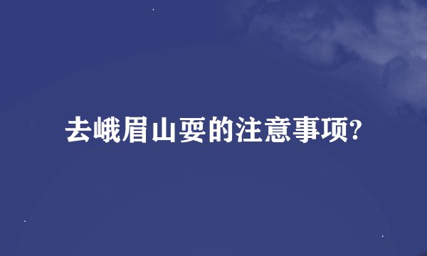 去峨眉山耍的注意事项?