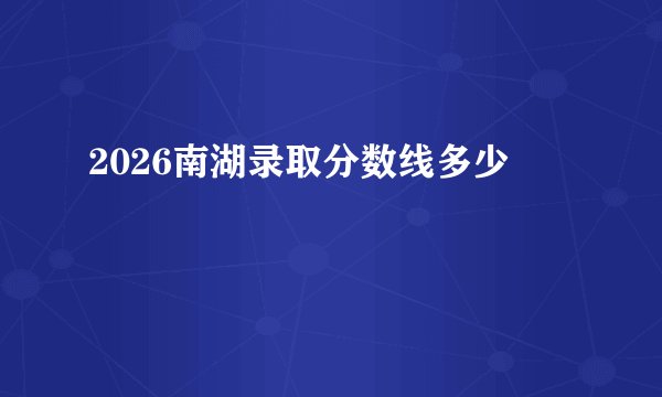 2026南湖录取分数线多少