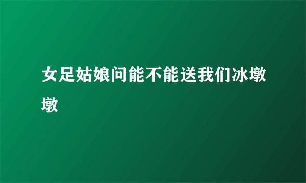 女足姑娘问能不能送我们冰墩墩