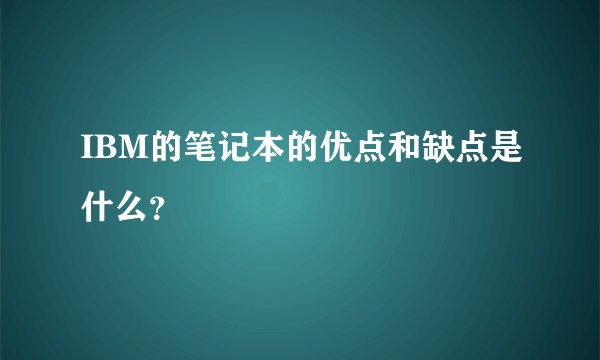 IBM的笔记本的优点和缺点是什么？