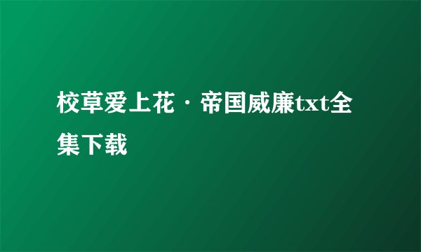 校草爱上花·帝国威廉txt全集下载