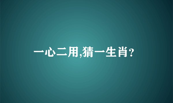 一心二用,猜一生肖？