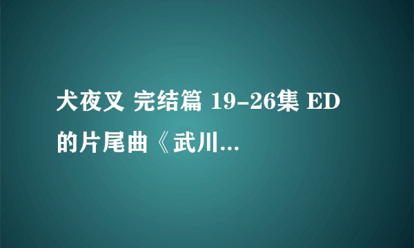 犬夜叉 完结篇 19-26集 ED 的片尾曲《武川爱 - 远い道の先で》的中日翻译？
