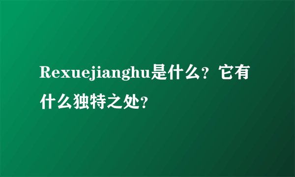 Rexuejianghu是什么？它有什么独特之处？