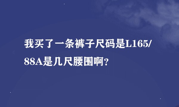 我买了一条裤子尺码是L165/88A是几尺腰围啊？