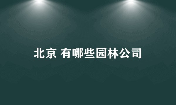 北京 有哪些园林公司