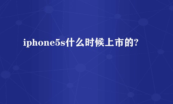 iphone5s什么时候上市的?