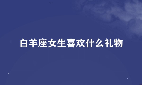 白羊座女生喜欢什么礼物