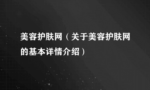 美容护肤网（关于美容护肤网的基本详情介绍）