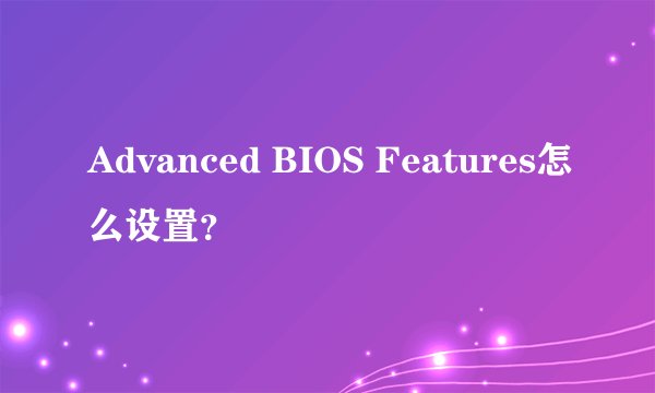 Advanced BIOS Features怎么设置？