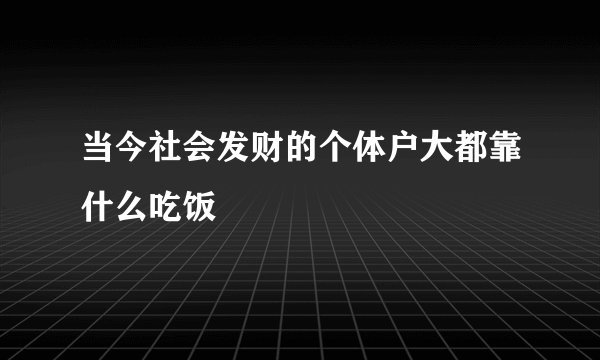 当今社会发财的个体户大都靠什么吃饭