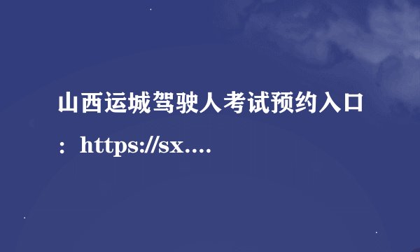 山西运城驾驶人考试预约入口：https://sx.122.gov.cn/