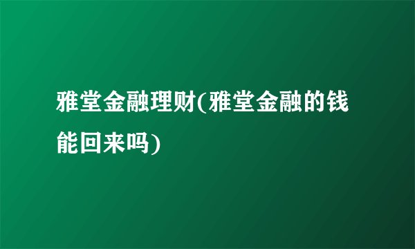 雅堂金融理财(雅堂金融的钱能回来吗)