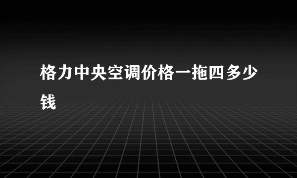 格力中央空调价格一拖四多少钱