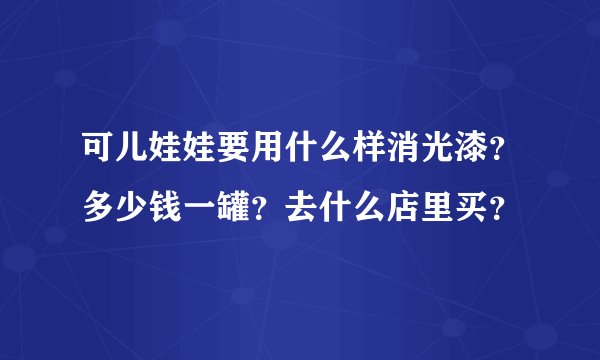 可儿娃娃要用什么样消光漆？多少钱一罐？去什么店里买？