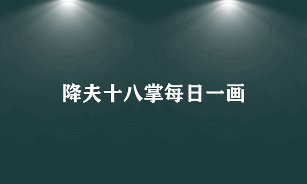降夫十八掌每日一画