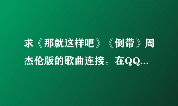 求《那就这样吧》《倒带》周杰伦版的歌曲连接。在QQ空间里用