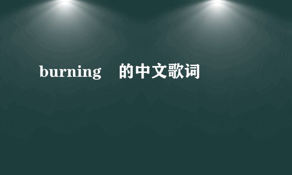 burning 的中文歌词