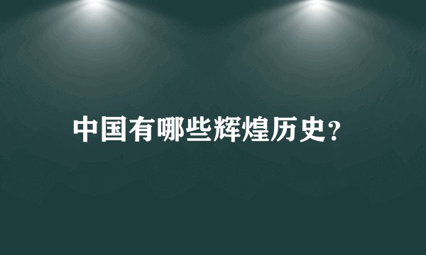 中国有哪些辉煌历史？