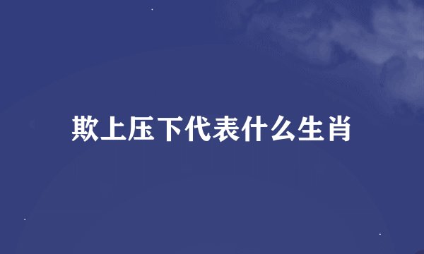 欺上压下代表什么生肖