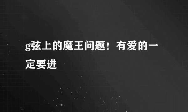 g弦上的魔王问题！有爱的一定要进