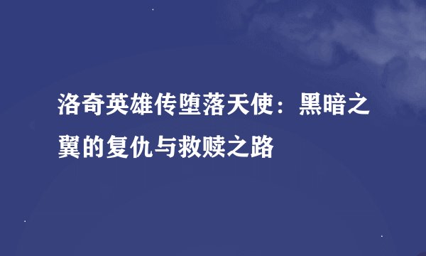 洛奇英雄传堕落天使:黑暗之翼的复仇与救赎之路