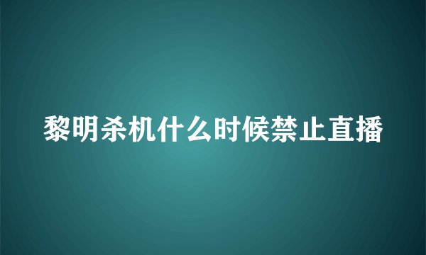 黎明杀机什么时候禁止直播