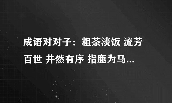 成语对对子：粗茶淡饭 流芳百世 井然有序 指鹿为马 固若金汤（）精雕细刻（）雪中送炭（）伶牙俐齿（）