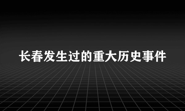 长春发生过的重大历史事件