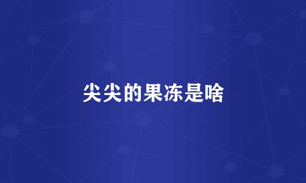 尖尖的果冻是啥