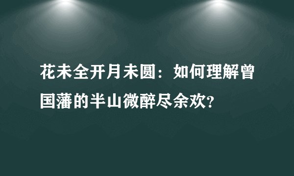 花未全开月未圆：如何理解曾国藩的半山微醉尽余欢？