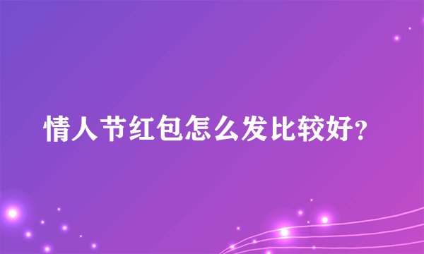 情人节红包怎么发比较好？