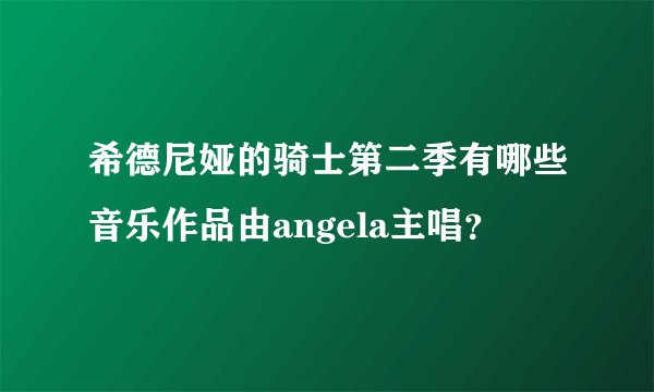 希德尼娅的骑士第二季有哪些音乐作品由angela主唱?