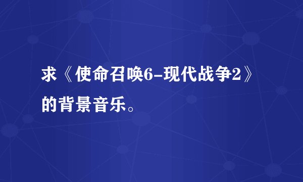 求《使命召唤6-现代战争2》的背景音乐。