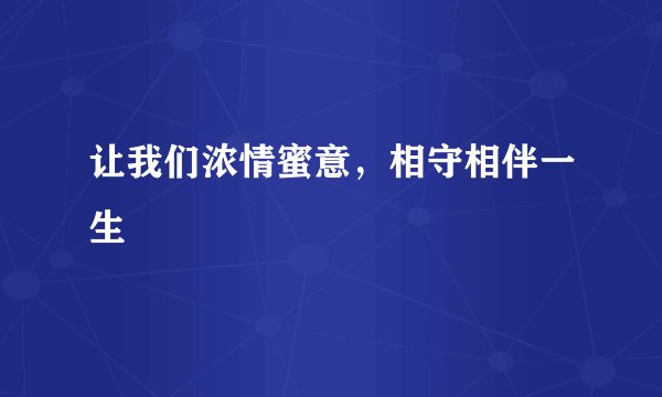 让我们浓情蜜意，相守相伴一生