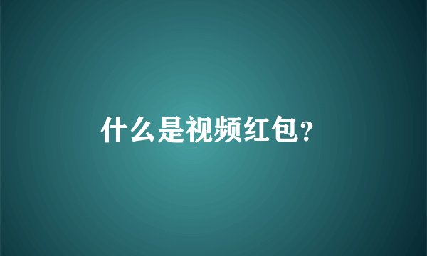什么是视频红包？