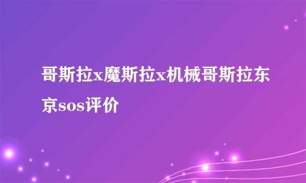 哥斯拉x魔斯拉x机械哥斯拉东京sos评价