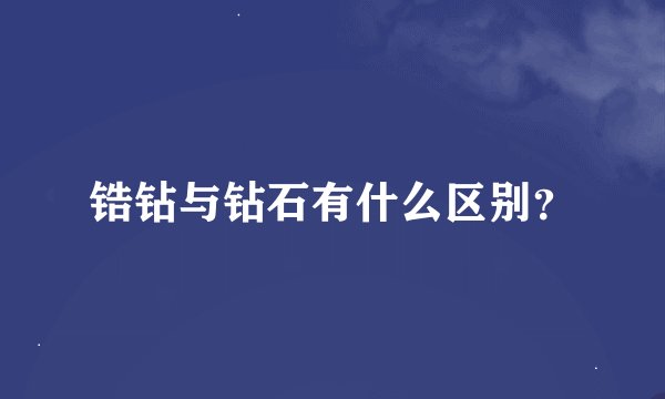 锆钻与钻石有什么区别?