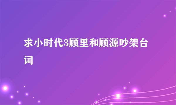 求小时代3顾里和顾源吵架台词