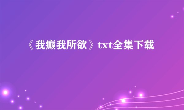 《我癫我所欲》txt全集下载