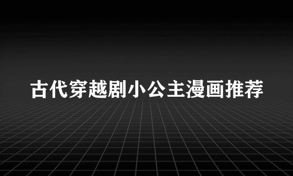 古代穿越剧小公主漫画推荐